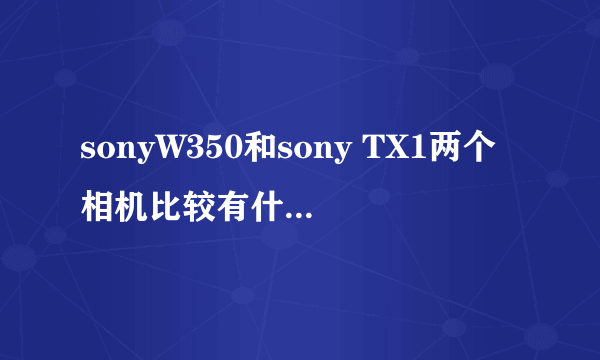 sonyW350和sony TX1两个相机比较有什么区别，哪个更实惠？性能好？