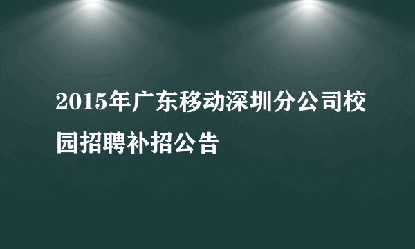 2015年广东移动深圳分公司校园招聘补招公告