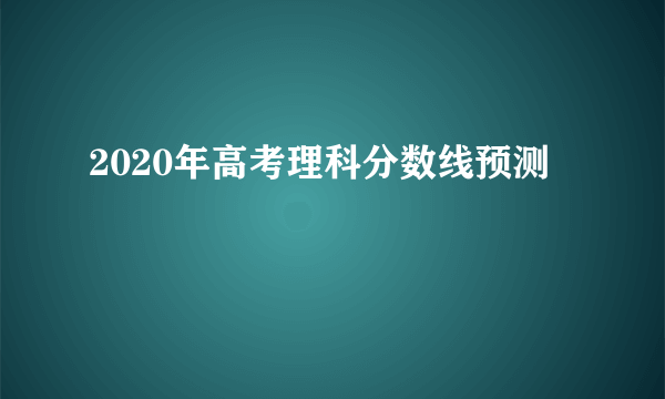 2020年高考理科分数线预测