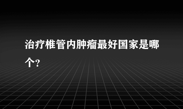 治疗椎管内肿瘤最好国家是哪个？