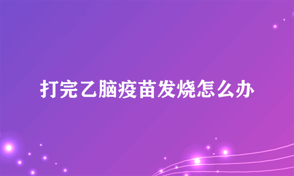 打完乙脑疫苗发烧怎么办