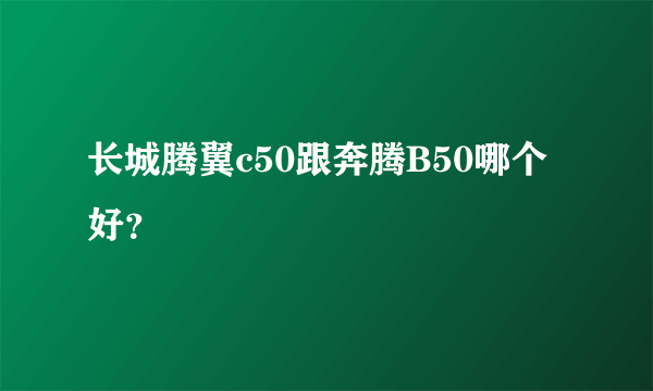 长城腾翼c50跟奔腾B50哪个好？