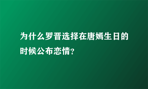 为什么罗晋选择在唐嫣生日的时候公布恋情？