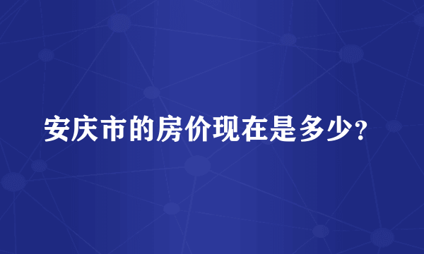 安庆市的房价现在是多少？