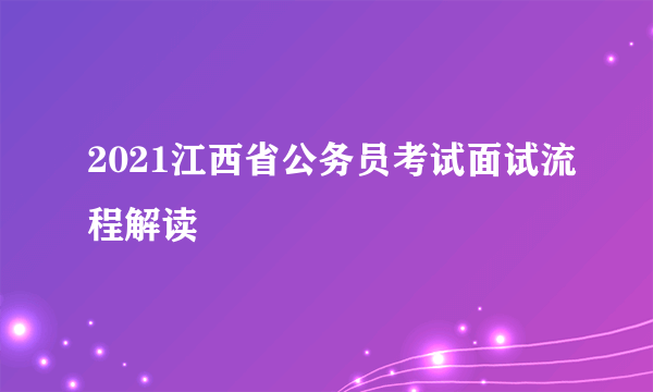 2021江西省公务员考试面试流程解读