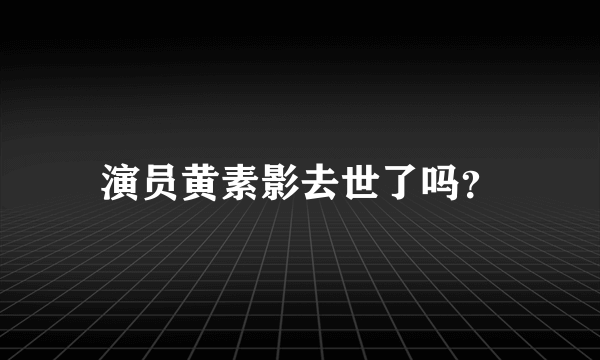 演员黄素影去世了吗？