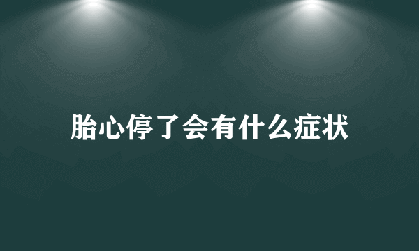 胎心停了会有什么症状