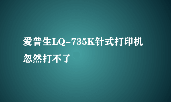 爱普生LQ-735K针式打印机忽然打不了