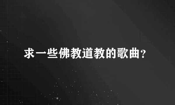 求一些佛教道教的歌曲？