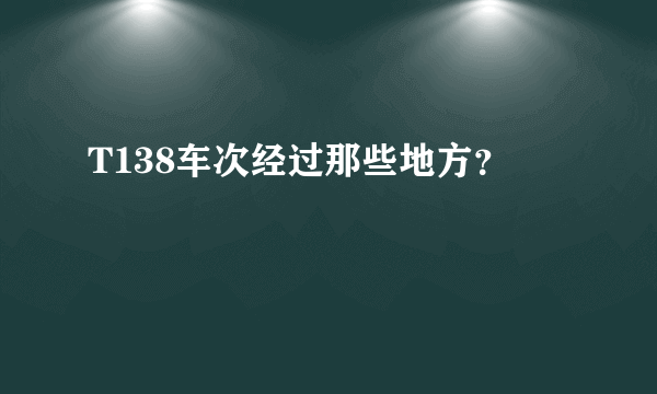 T138车次经过那些地方？