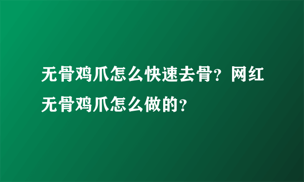 无骨鸡爪怎么快速去骨？网红无骨鸡爪怎么做的？