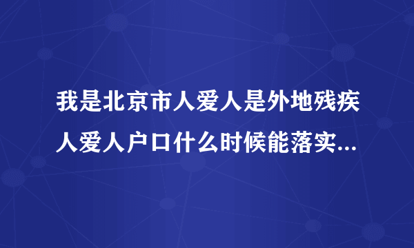 我是北京市人爱人是外地残疾人爱人户口什么时候能落实到北京？