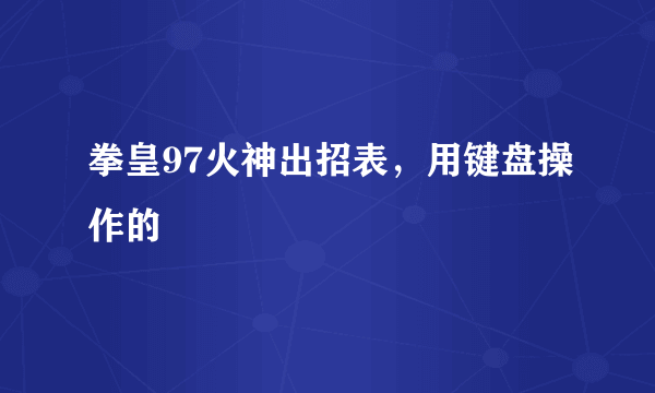 拳皇97火神出招表，用键盘操作的