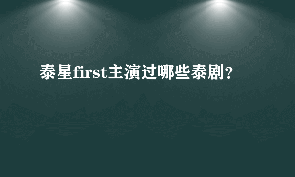 泰星first主演过哪些泰剧？