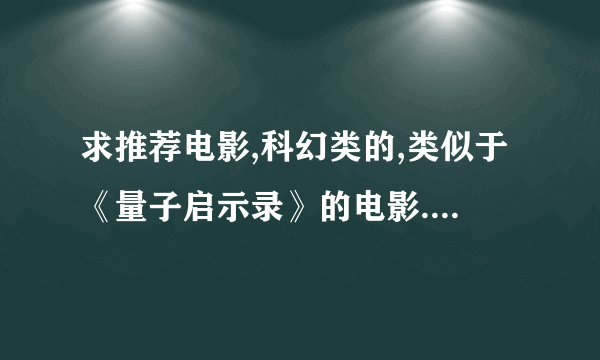 求推荐电影,科幻类的,类似于《量子启示录》的电影.剧情穿插大量宇宙物理学、天体物理学.