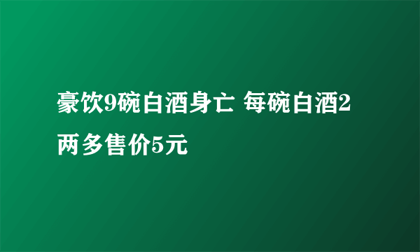 豪饮9碗白酒身亡 每碗白酒2两多售价5元