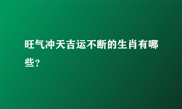 旺气冲天吉运不断的生肖有哪些？