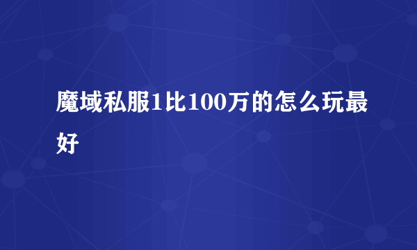 魔域私服1比100万的怎么玩最好