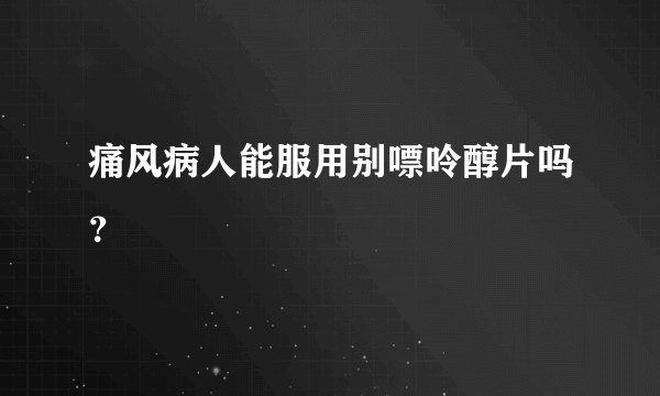 痛风病人能服用别嘌呤醇片吗？