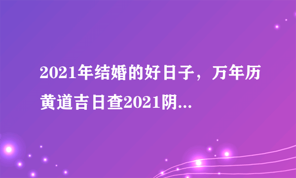 2021年结婚的好日子，万年历黄道吉日查2021阴厉3月21？