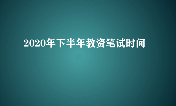 2020年下半年教资笔试时间