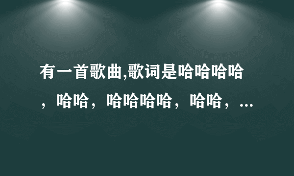 有一首歌曲,歌词是哈哈哈哈，哈哈，哈哈哈哈，哈哈，开头哈到尾,是dj那种吧,一个男人一直在笑,音乐很劲爆？