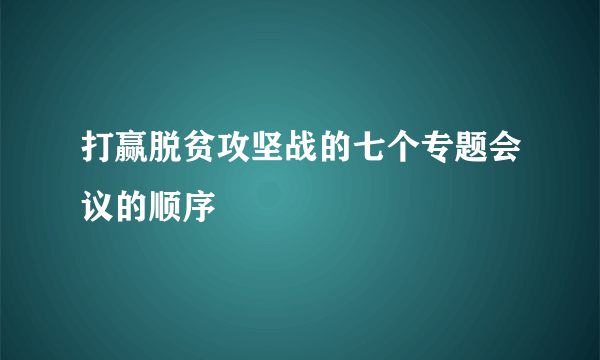 打赢脱贫攻坚战的七个专题会议的顺序