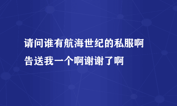 请问谁有航海世纪的私服啊 告送我一个啊谢谢了啊