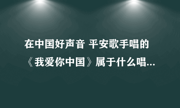 在中国好声音 平安歌手唱的《我爱你中国》属于什么唱法比如：通俗，美声等