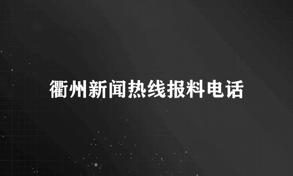 衢州新闻热线报料电话