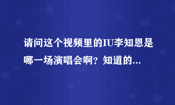 请问这个视频里的IU李知恩是哪一场演唱会啊？知道的麻烦告诉一下