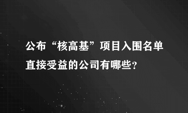 公布“核高基”项目入围名单直接受益的公司有哪些？