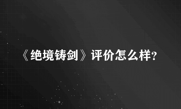 《绝境铸剑》评价怎么样？