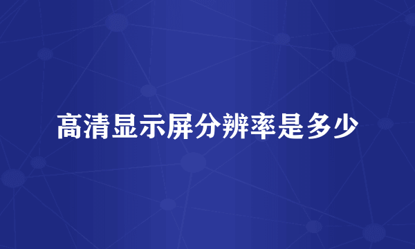 高清显示屏分辨率是多少