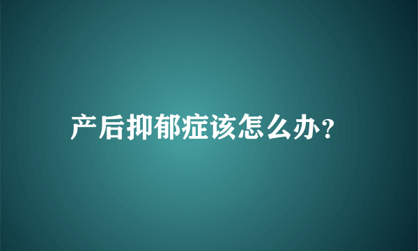 产后抑郁症该怎么办？