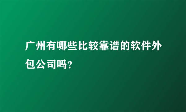 广州有哪些比较靠谱的软件外包公司吗？