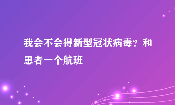 我会不会得新型冠状病毒？和患者一个航班