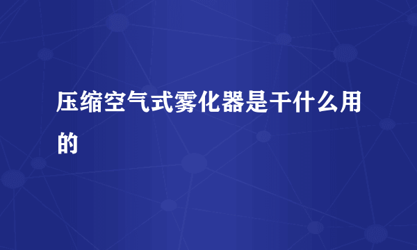 压缩空气式雾化器是干什么用的