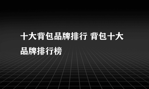 十大背包品牌排行 背包十大品牌排行榜