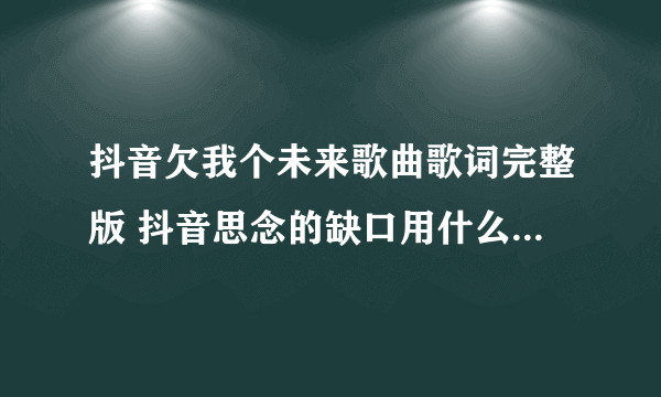 抖音欠我个未来歌曲歌词完整版 抖音思念的缺口用什么填满是什么歌