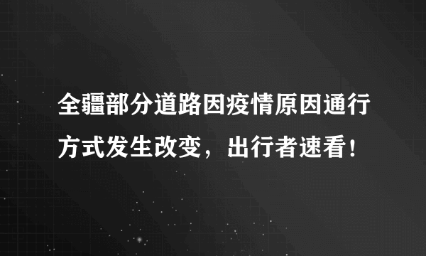 全疆部分道路因疫情原因通行方式发生改变，出行者速看！