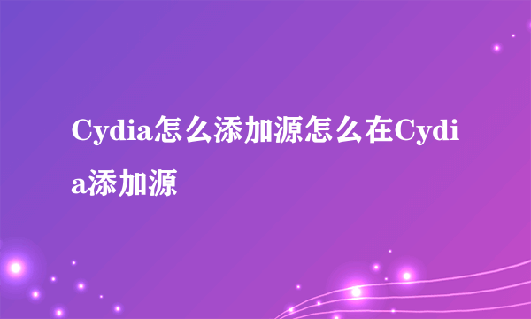 Cydia怎么添加源怎么在Cydia添加源