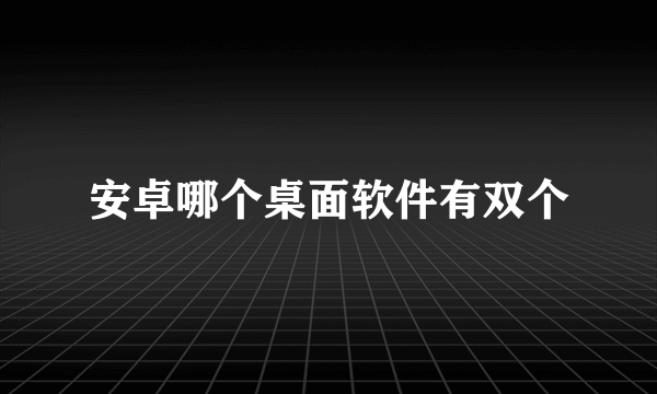 安卓哪个桌面软件有双个