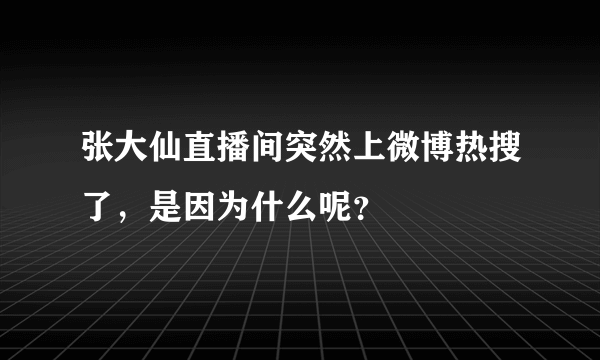 张大仙直播间突然上微博热搜了，是因为什么呢？