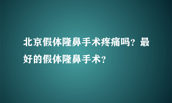 北京假体隆鼻手术疼痛吗？最好的假体隆鼻手术？