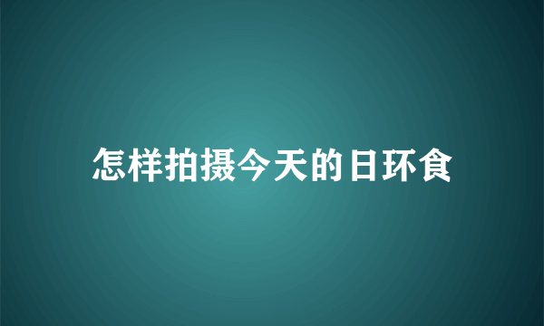 怎样拍摄今天的日环食