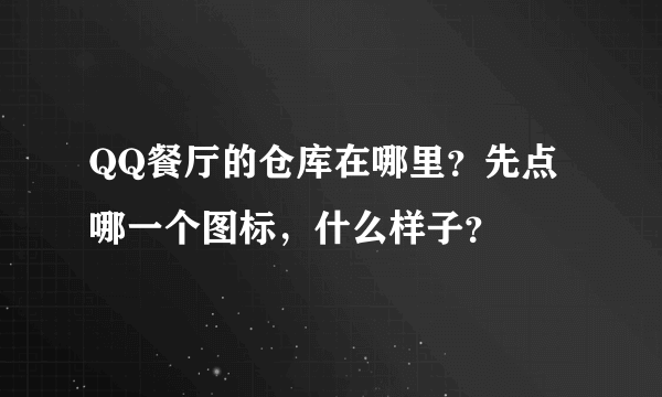 QQ餐厅的仓库在哪里？先点哪一个图标，什么样子？