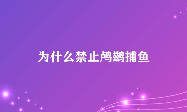 为什么禁止鸬鹚捕鱼