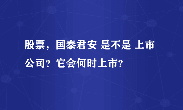 股票，国泰君安 是不是 上市公司？它会何时上市？