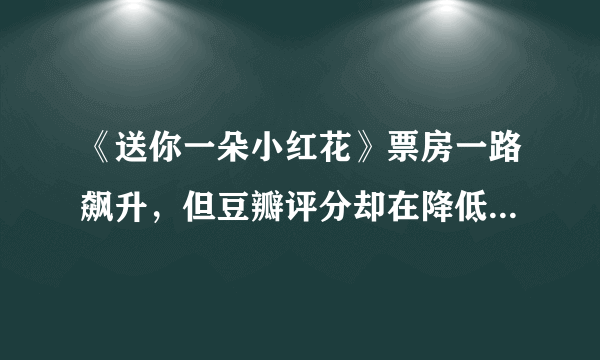 《送你一朵小红花》票房一路飙升，但豆瓣评分却在降低这是为什么？